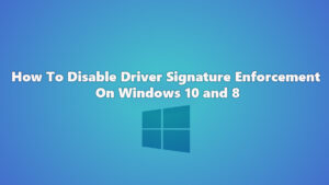 How To Disable Driver Signature Enforcement On Windows 10 and 8
