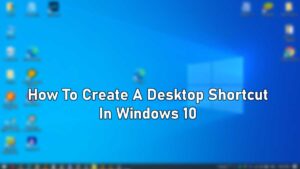 How To Create A Desktop Shortcut In Windows 10
